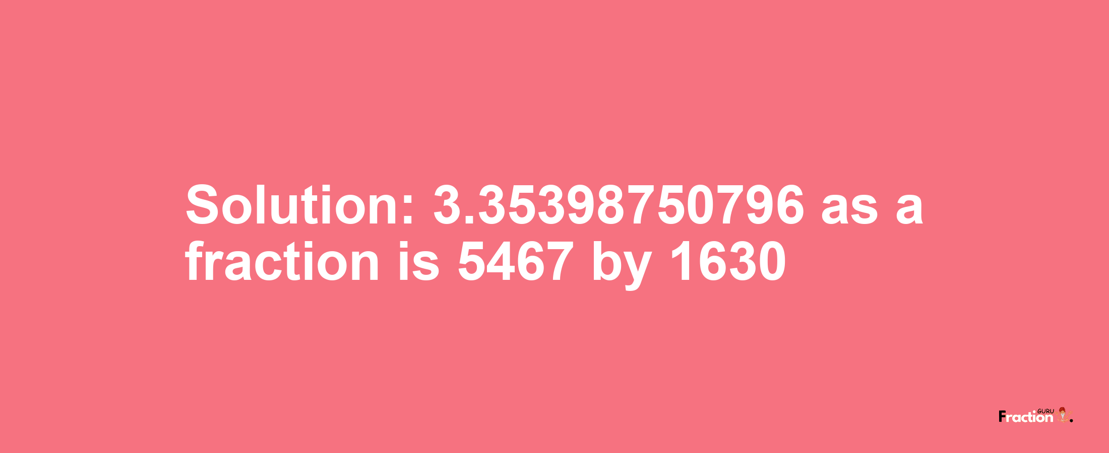 Solution:3.35398750796 as a fraction is 5467/1630